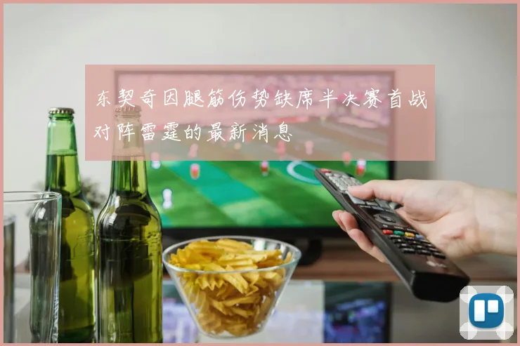 东契奇因腿筋伤势缺席半决赛首战对阵雷霆的最新消息