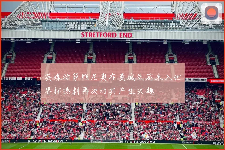 英媒称萨维尼奥在曼城失宠未入世界杯热刺再次对其产生兴趣