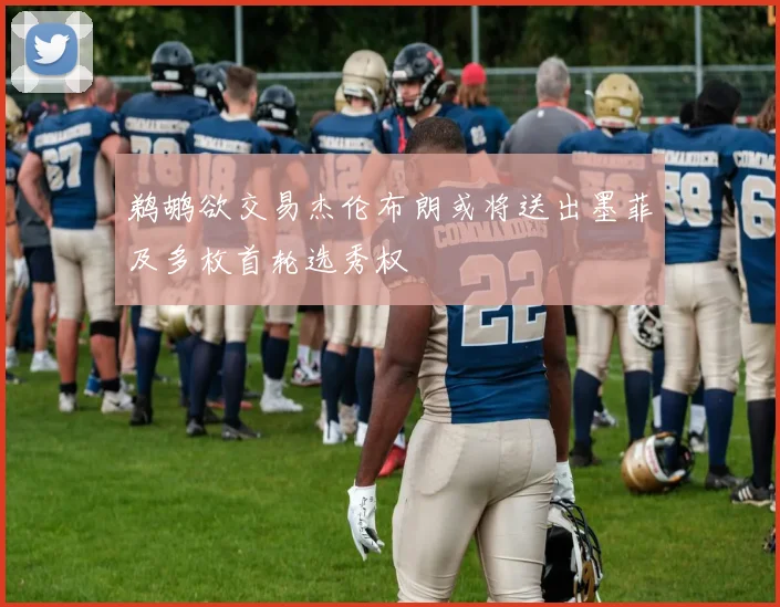 鹈鹕欲交易杰伦布朗或将送出墨菲及多枚首轮选秀权
