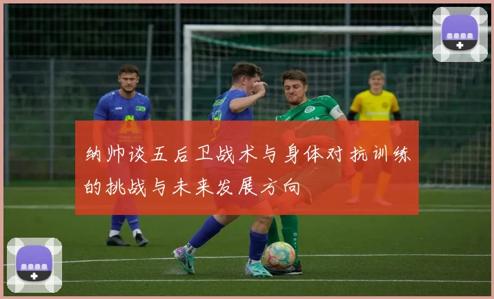 纳帅谈五后卫战术与身体对抗训练的挑战与未来发展方向